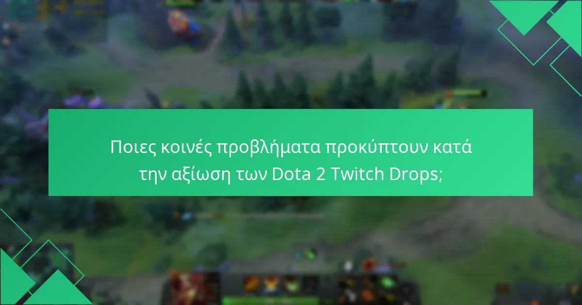 Ποιες κοινές προβλήματα προκύπτουν κατά την αξίωση των Dota 2 Twitch Drops;